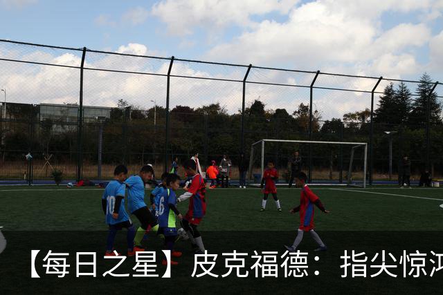 【每日之星】皮克福德：指尖惊鸿怒吼成盾 质疑声中征服地狱