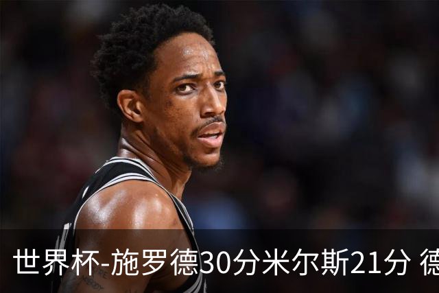 世界杯-施罗德30分米尔斯21分 德国胜澳大利亚