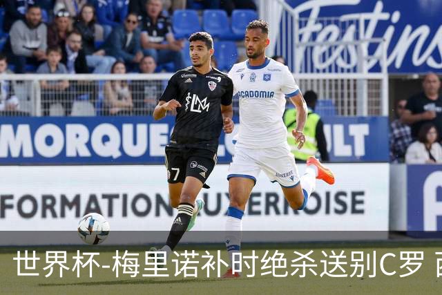 世界杯-梅里诺补时绝杀送别C罗 西班牙1-0葡萄牙进8强