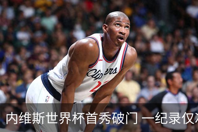 内维斯世界杯首秀破门 一纪录仅次C罗&拉莫斯