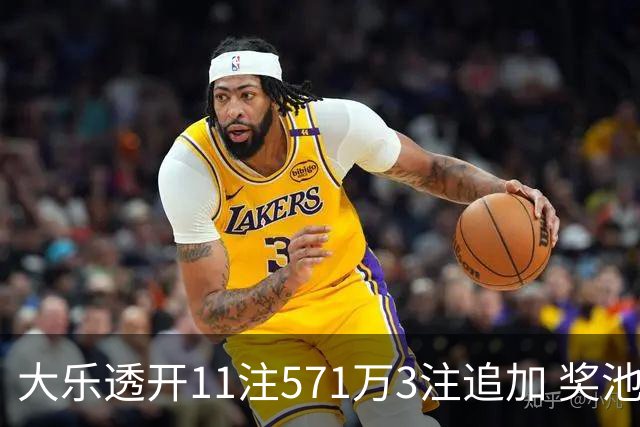 大乐透开11注571万3注追加 奖池余额7.6亿元