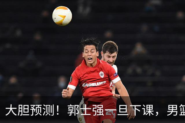 大胆预测！郭士强一旦下课，男篮新主帅99％在以下会在这三人之间产生