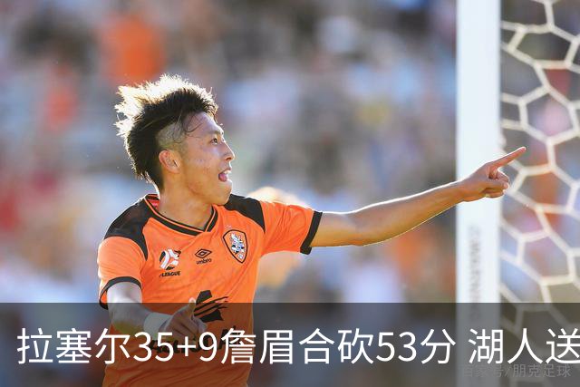 拉塞尔35+9詹眉合砍53分 湖人送活塞15连败